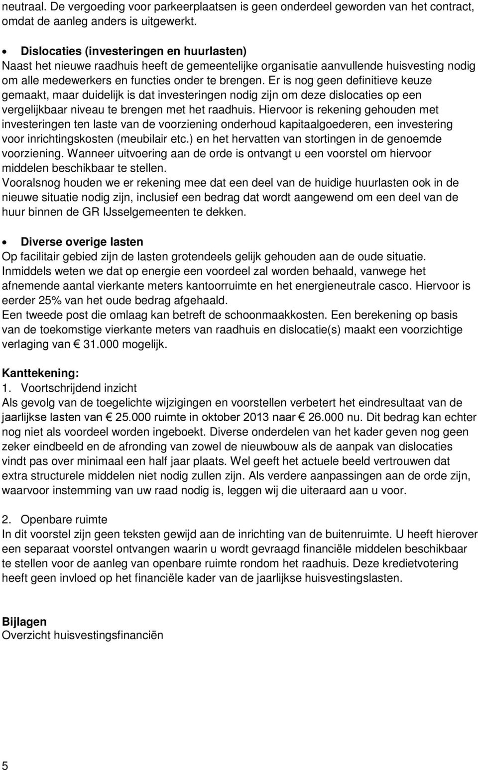 Er is nog geen definitieve keuze gemaakt, maar duidelijk is dat investeringen nodig zijn om deze dislocaties op een vergelijkbaar niveau te brengen met het raadhuis.