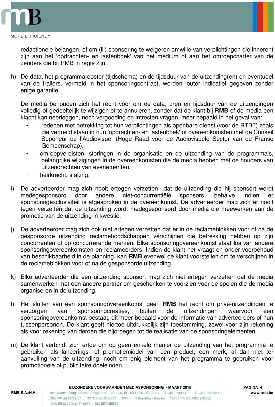 h) De data, het programmarooster (tijdschema) en de tijdsduur van de uitzending(en) en eventueel van de trailers, vermeld in het sponsoringcontract, worden louter indicatief gegeven zonder enige