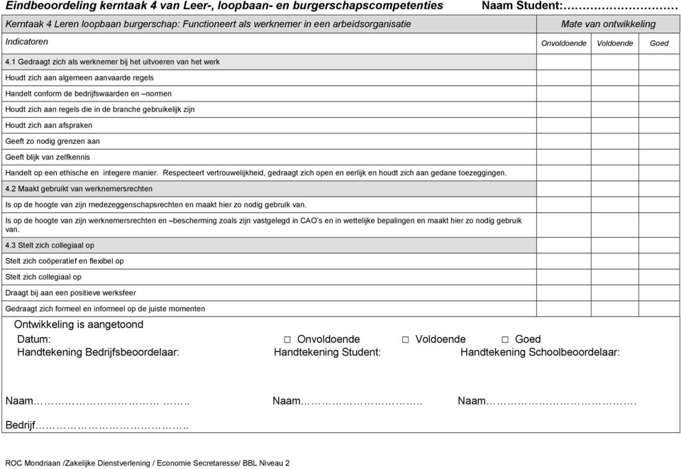 1 Gedraagt zich als werknemer bij het uitvoeren van het werk Houdt zich aan algemeen aanvaarde regels Handelt conform de bedrijfswaarden en normen Houdt zich aan regels die in de branche gebruikelijk