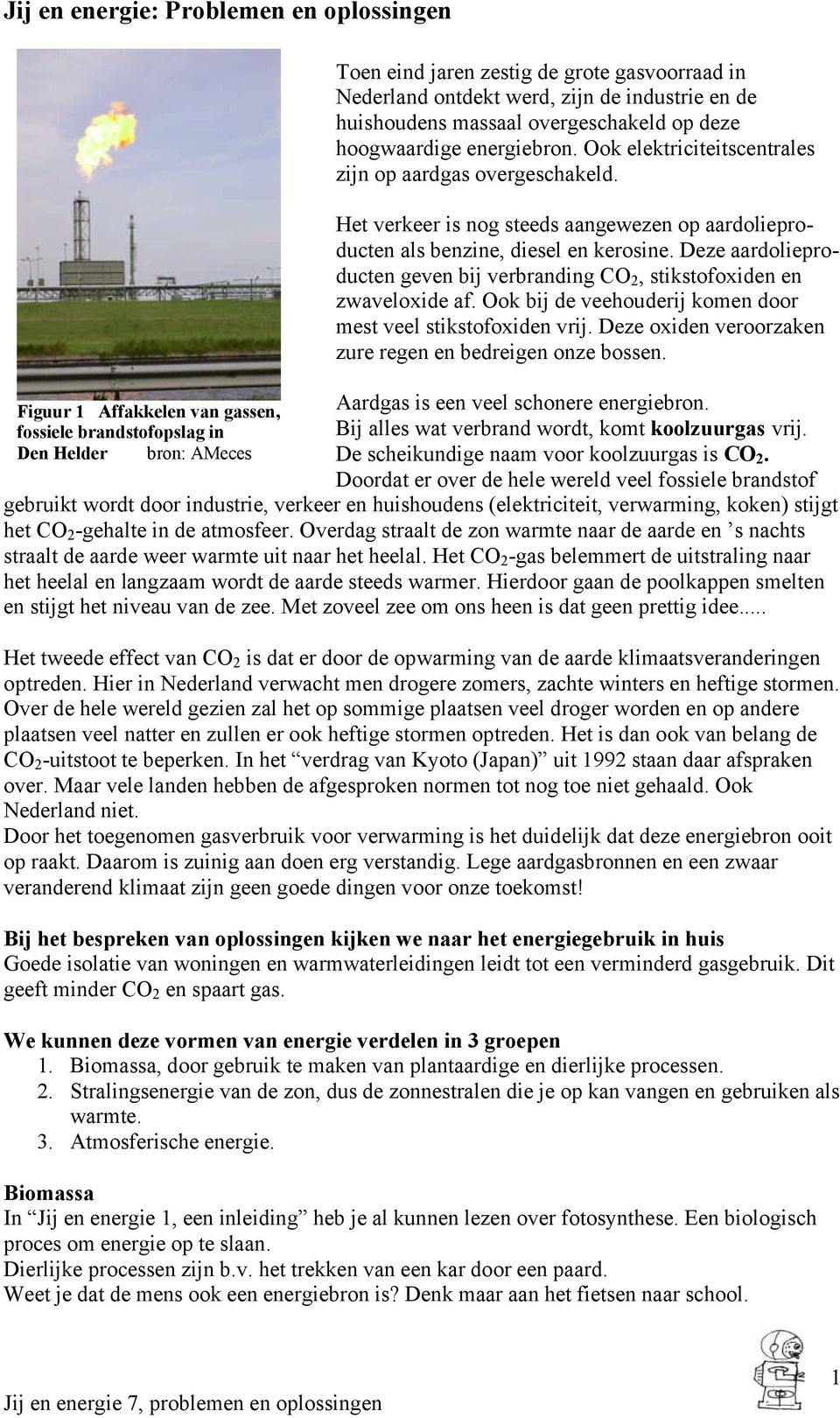 Deze aardolieproducten geven bij verbranding CO 2, stikstofoxiden en zwaveloxide af. Ook bij de veehouderij komen door mest veel stikstofoxiden vrij.