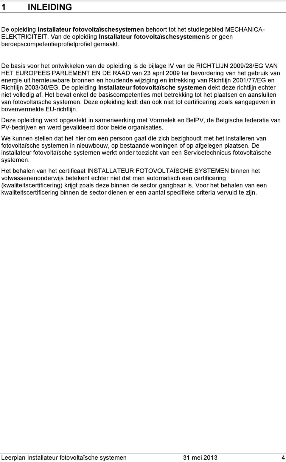 De basis voor het ontwikkelen van de opleiding is de bijlage IV van de RICHTLIJN 2009/28/EG VAN HET EROPEES PARLEMENT EN DE RAAD van 23 april 2009 ter bevordering van het gebruik van energie uit