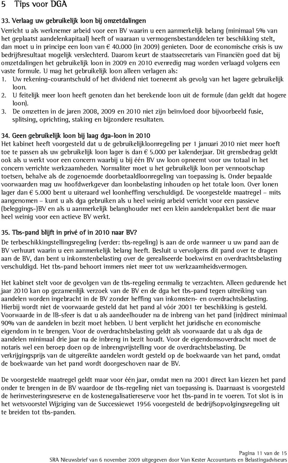 vermogensbestanddelen ter beschikking stelt, dan moet u in principe een loon van 40.000 (in 2009) genieten. Door de economische crisis is uw bedrijfsresultaat mogelijk verslechterd.