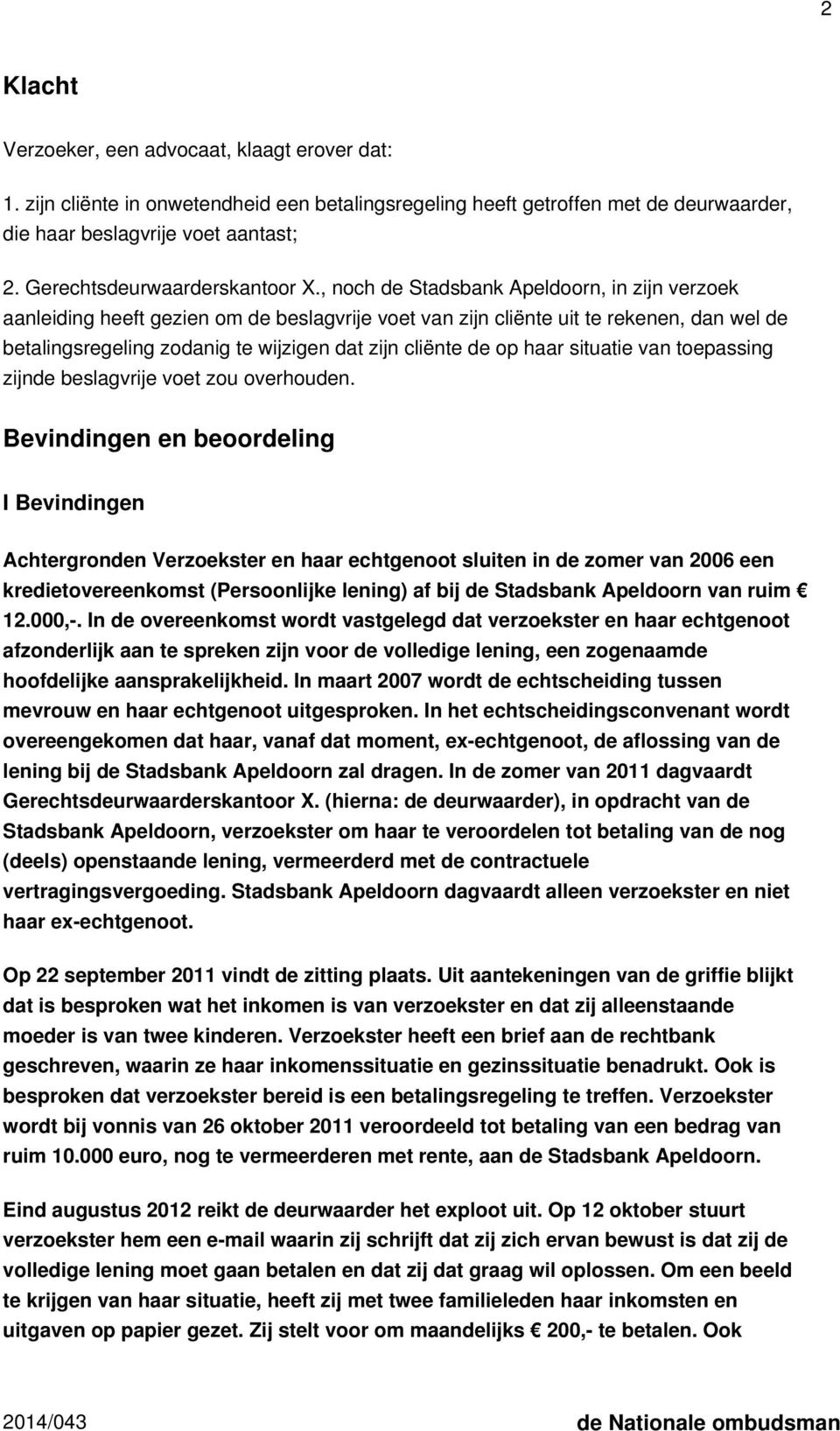 , noch de Stadsbank Apeldoorn, in zijn verzoek aanleiding heeft gezien om de beslagvrije voet van zijn cliënte uit te rekenen, dan wel de betalingsregeling zodanig te wijzigen dat zijn cliënte de op