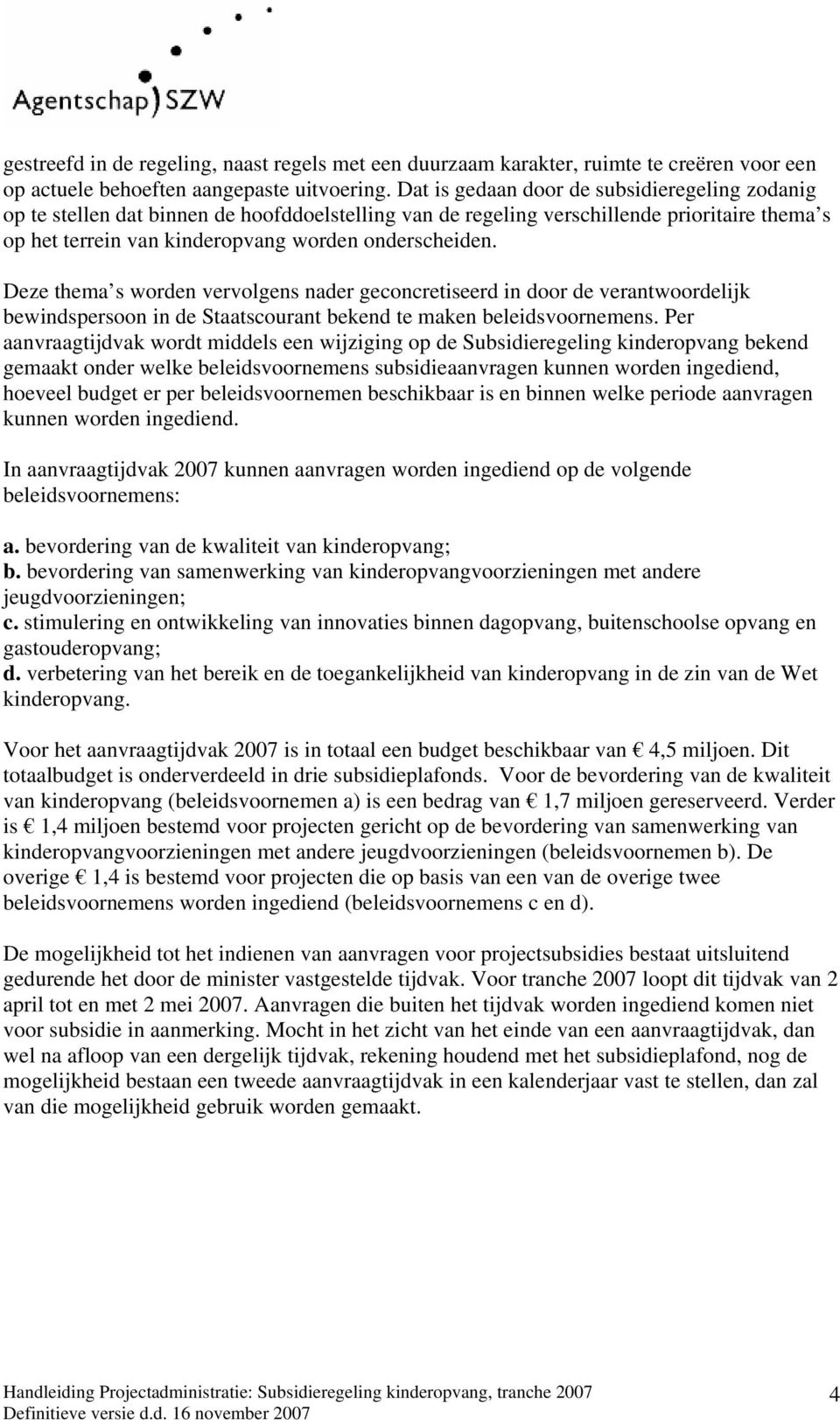 Deze thema s worden vervolgens nader geconcretiseerd in door de verantwoordelijk bewindspersoon in de Staatscourant bekend te maken beleidsvoornemens.