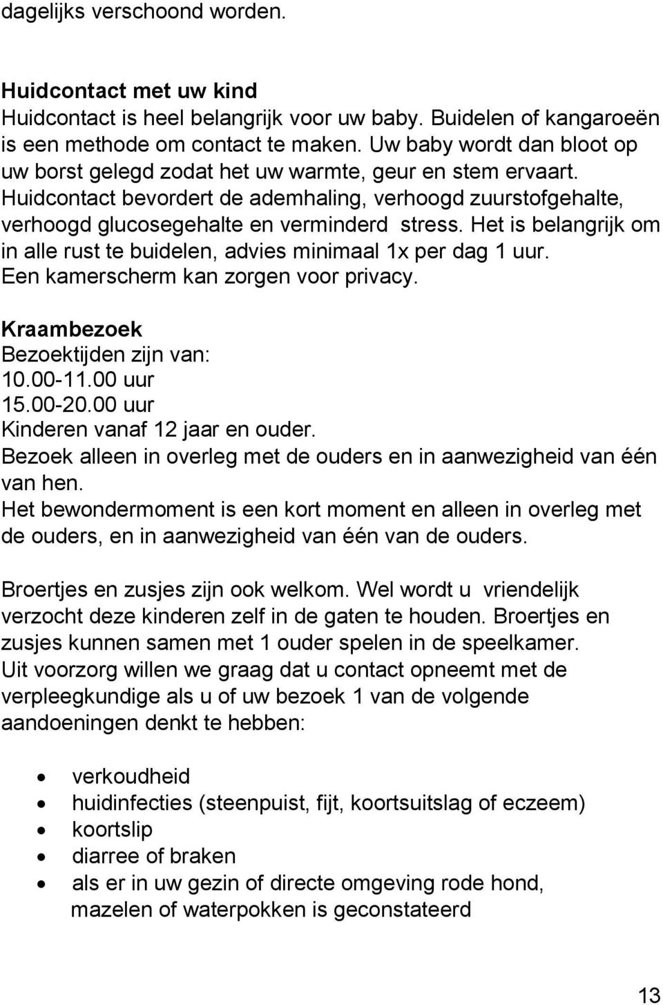 Het is belangrijk om in alle rust te buidelen, advies minimaal 1x per dag 1 uur. Een kamerscherm kan zorgen voor privacy. Kraambezoek Bezoektijden zijn van: 10.00-11.00 uur 15.00-20.