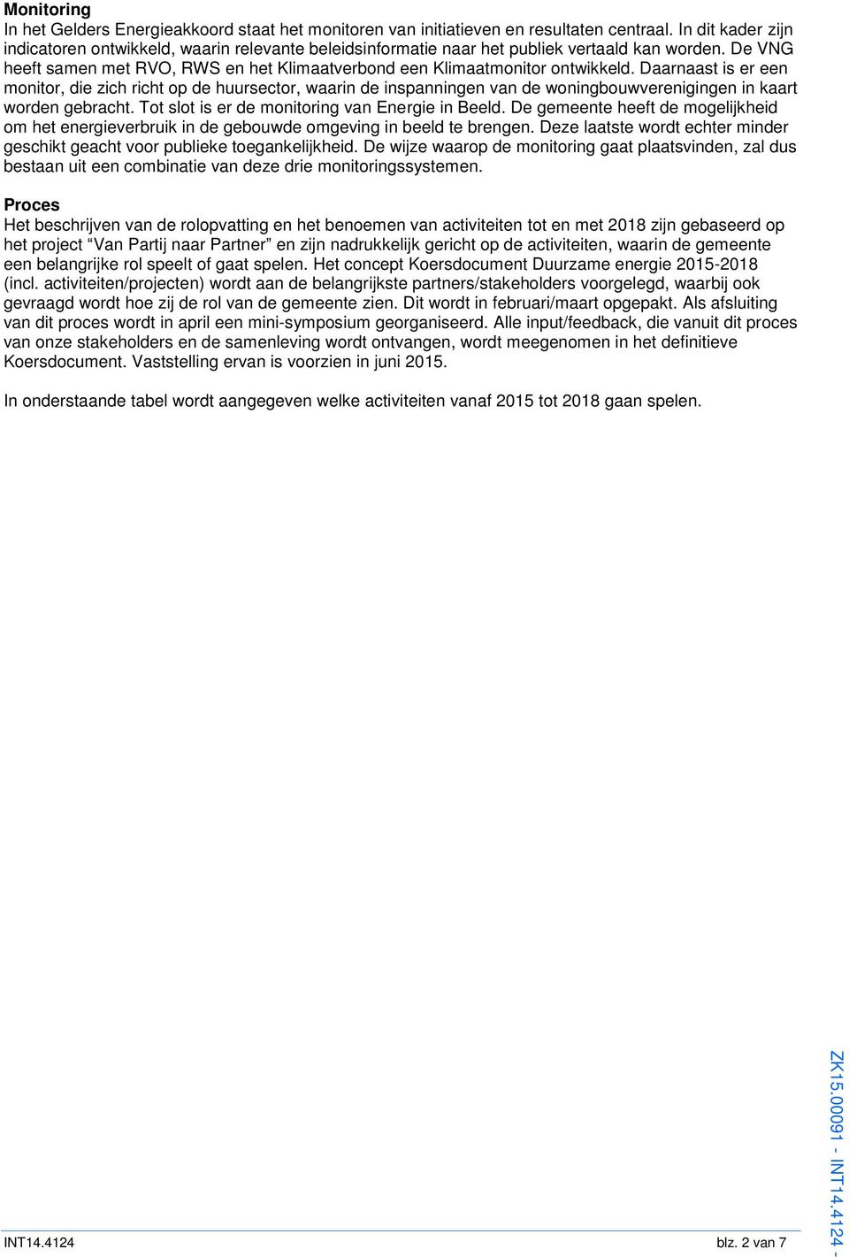 Daarnaast is er een monitor, die zich richt op de huursector, waarin de inspanningen van de woningbouwverenigingen in kaart worden gebracht. Tot slot is er de monitoring van Energie in Beeld.