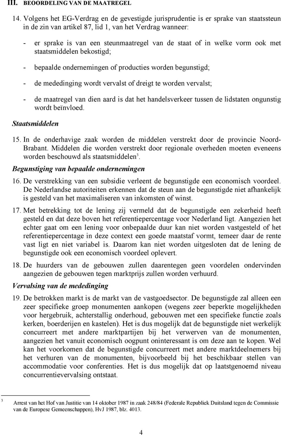 welke vorm ook met staatsmiddelen bekostigd; - bepaalde ondernemingen of producties worden begunstigd; - de mededinging wordt vervalst of dreigt te worden vervalst; - de maatregel van dien aard is