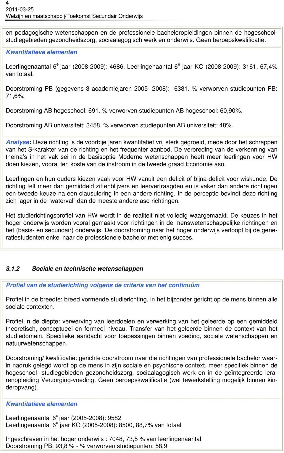 % verworven studiepunten PB: 71,6%. Doorstroming AB hogeschool: 691. % verworven studiepunten AB hogeschool: 60,90%. Doorstroming AB universiteit: 3458. % verworven studiepunten AB universiteit: 48%.