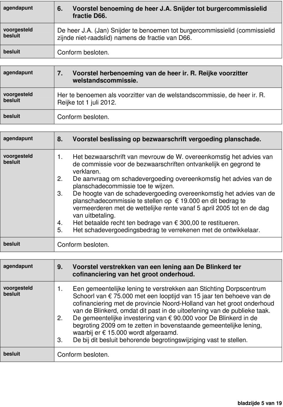 Conform besloten. agendapunt 8. Voorstel beslissing op bezwaarschrift vergoeding planschade. 1. Het bezwaarschrift van mevrouw de W.