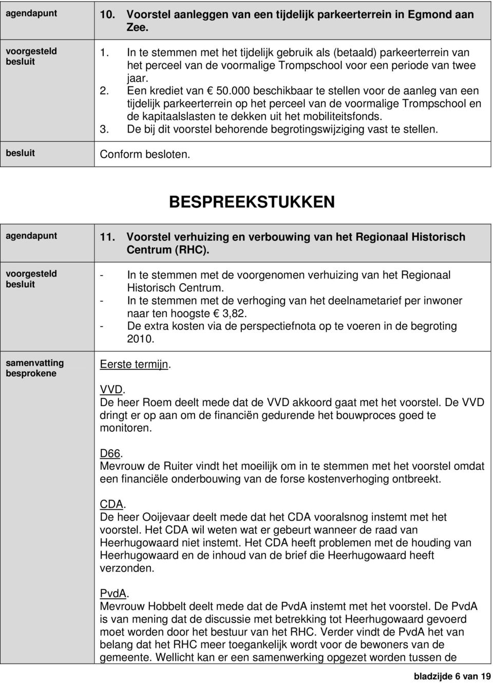 3. De bij dit voorstel behorende begrotingswijziging vast te stellen. Conform besloten. BESPREEKSTUKKEN agendapunt 11. Voorstel verhuizing en verbouwing van het Regionaal Historisch Centrum (RHC).