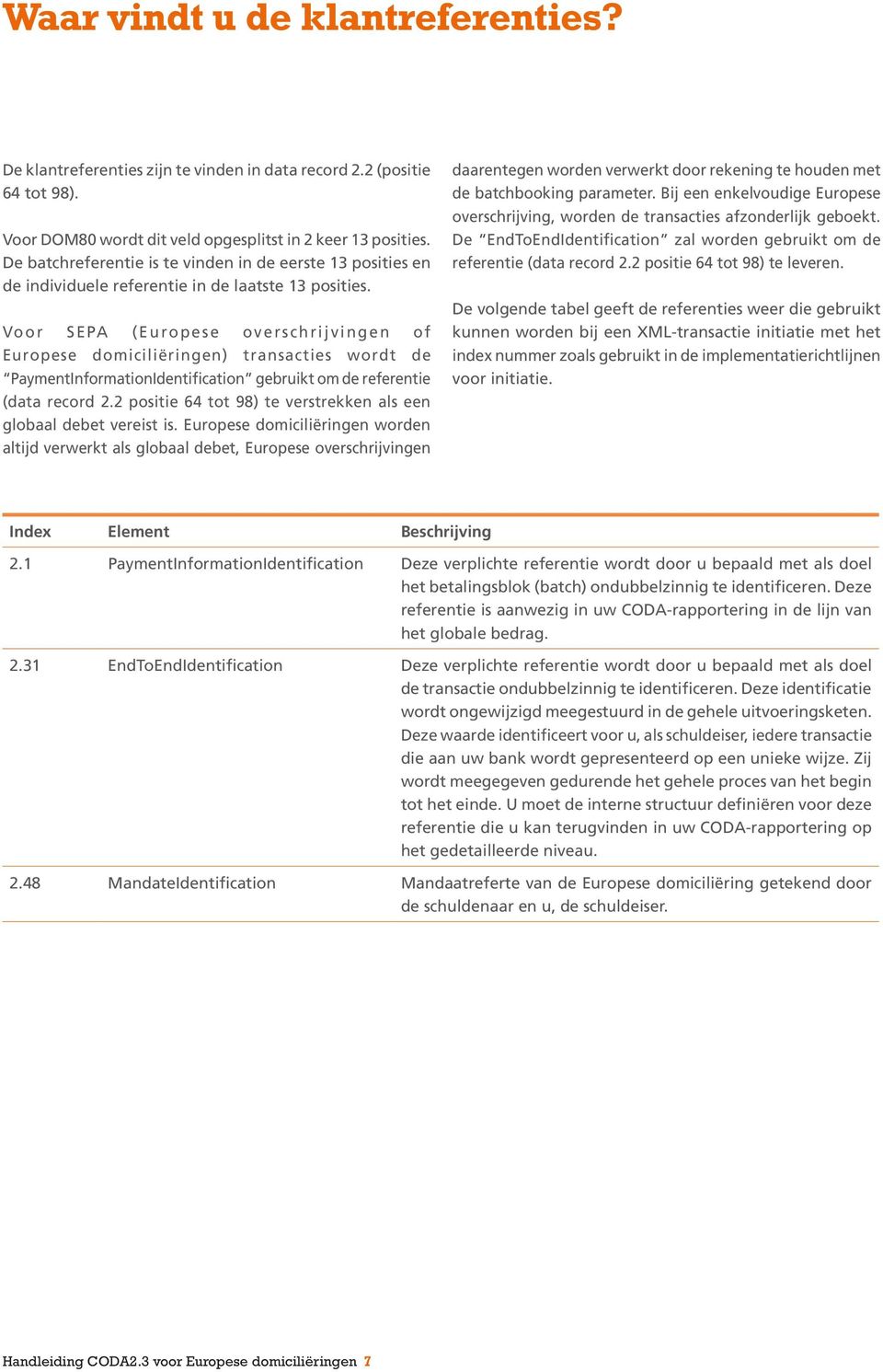 Voor SEPA (Europese overschrijvingen of Europese domiciliëringen) transacties wordt de PaymentInformationIdentification gebruikt om de referentie (data record 2.