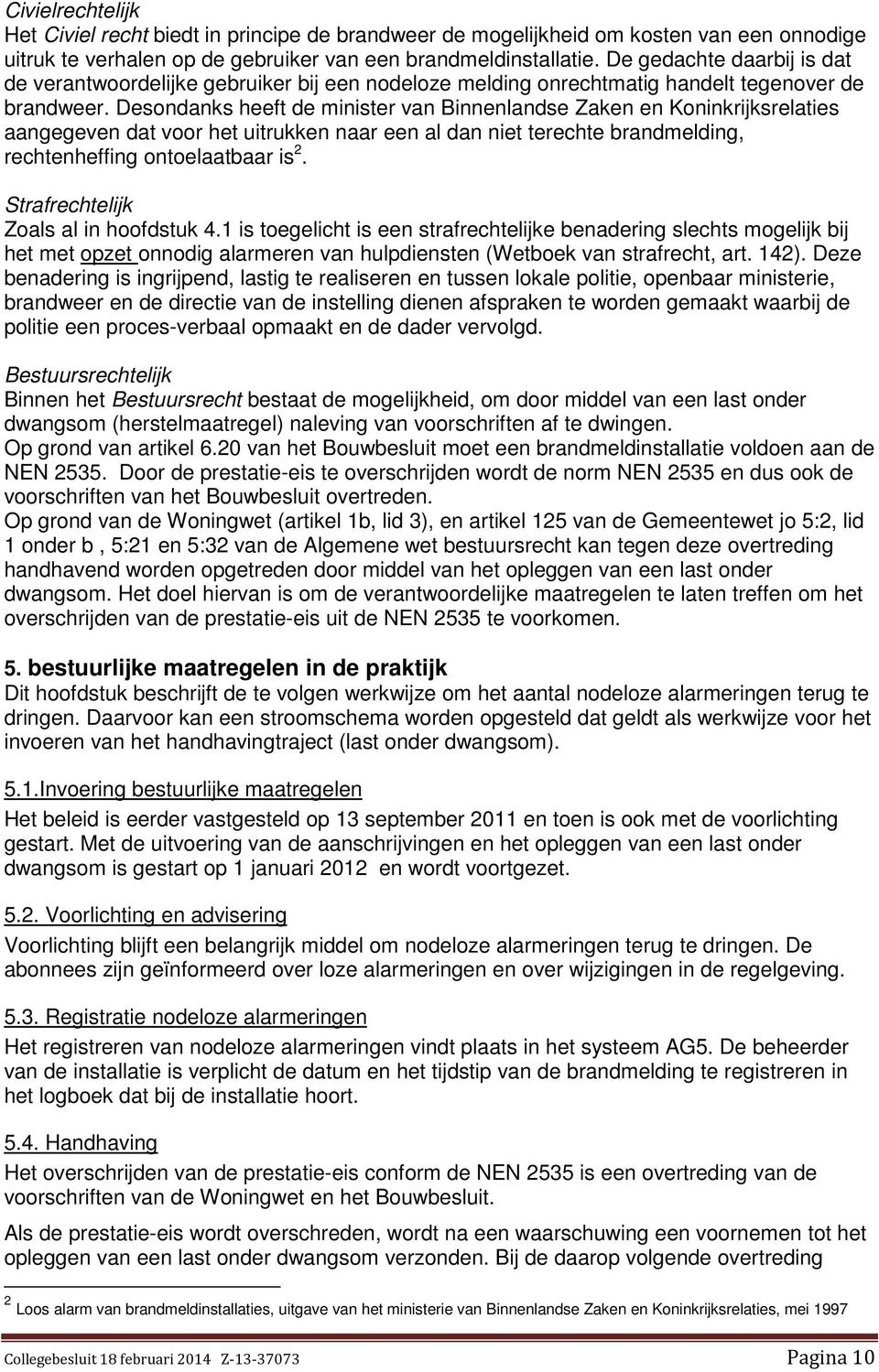 Desondanks heeft de minister van Binnenlandse Zaken en Koninkrijksrelaties aangegeven dat voor het uitrukken naar een al dan niet terechte brandmelding, rechtenheffing ontoelaatbaar is 2.