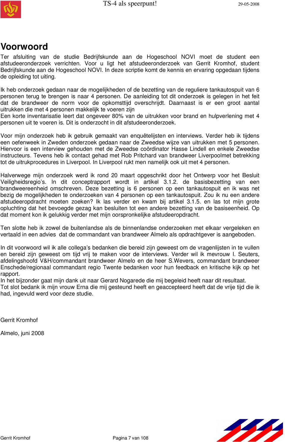 Ik heb onderzoek gedaan naar de mogelijkheden of de bezetting van de reguliere tankautospuit van 6 personen terug te brengen is naar 4 personen.