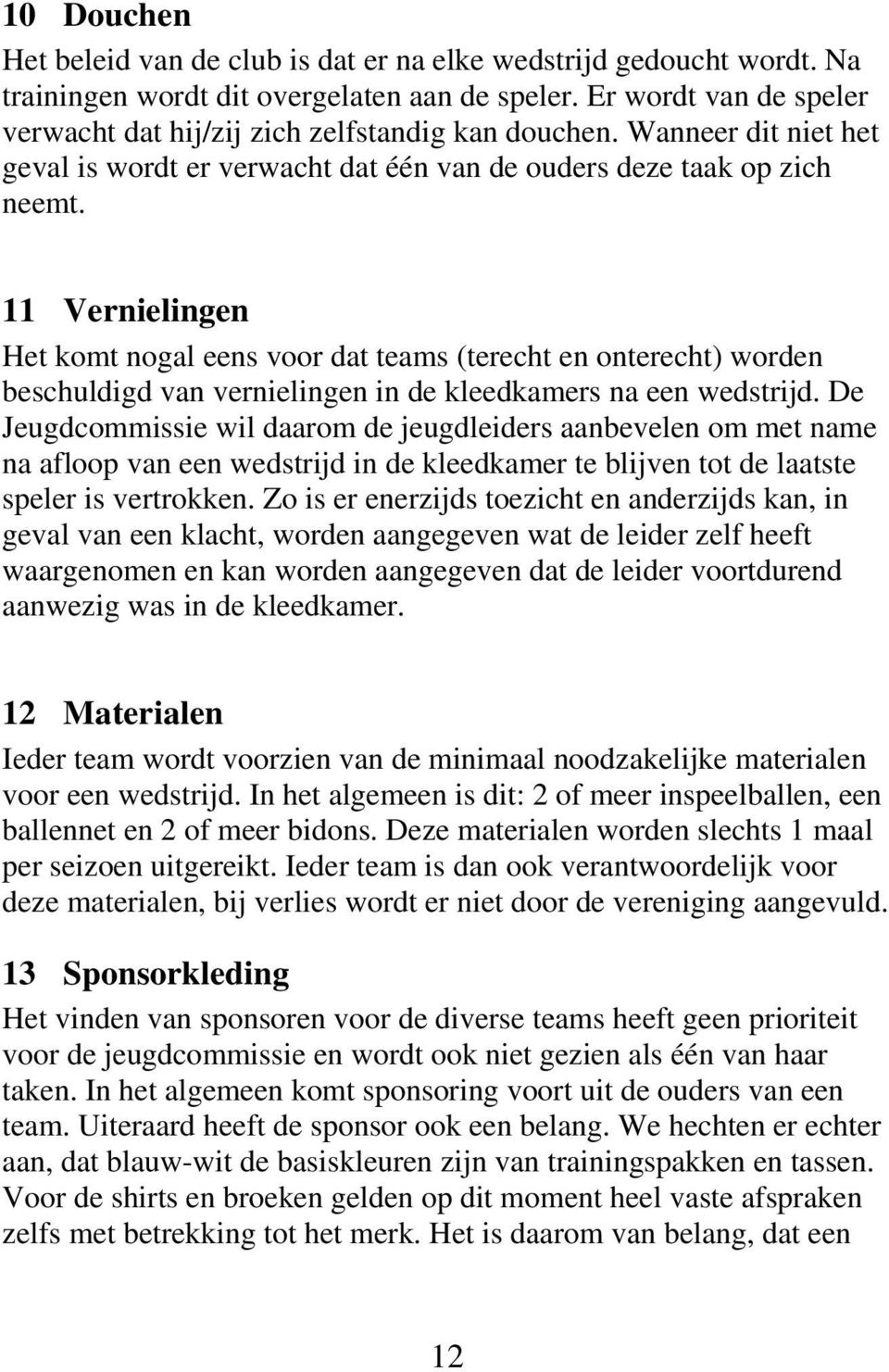 11 Vernielingen Het komt nogal eens voor dat teams (terecht en onterecht) worden beschuldigd van vernielingen in de kleedkamers na een wedstrijd.