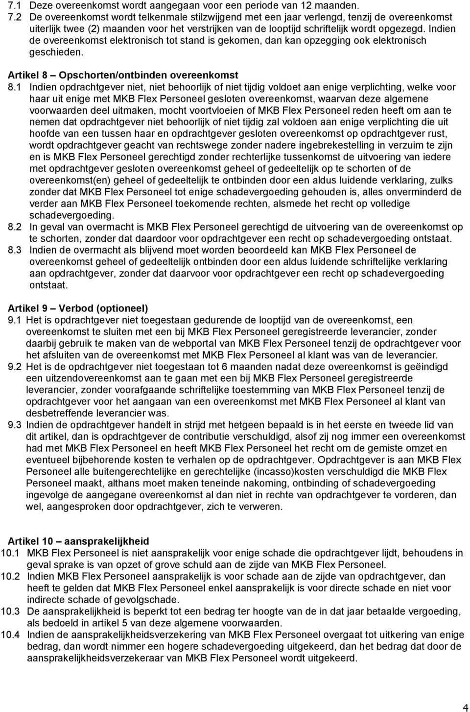 Indien de overeenkomst elektronisch tot stand is gekomen, dan kan opzegging ook elektronisch geschieden. Artikel 8 Opschorten/ontbinden overeenkomst 8.