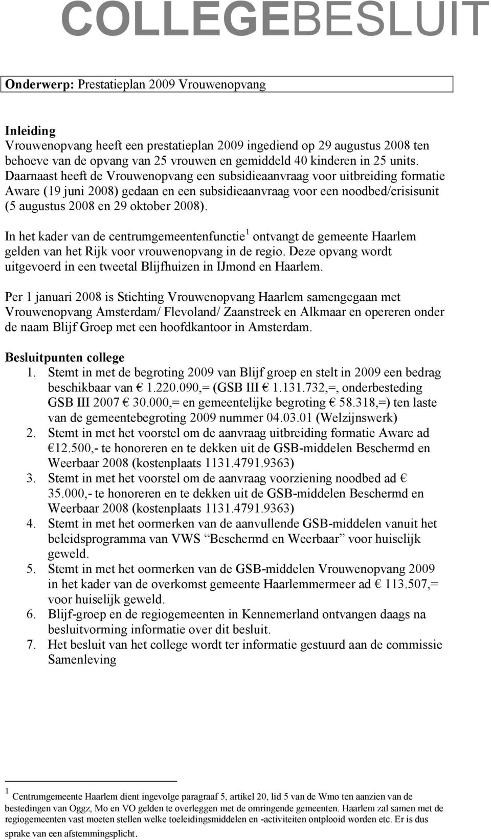 Daarnaast heeft de Vrouwenopvang een subsidieaanvraag voor uitbreiding formatie Aware (19 juni 2008) gedaan en een subsidieaanvraag voor een noodbed/crisisunit (5 augustus 2008 en 29 oktober 2008).