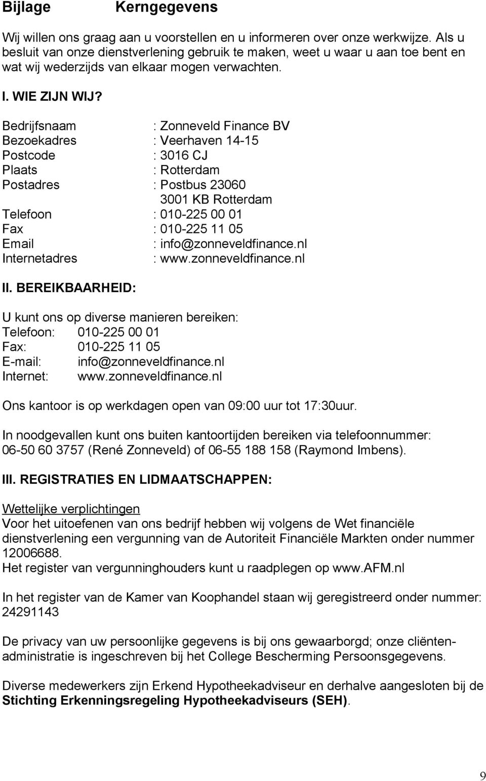 Bedrijfsnaam : Zonneveld Finance BV Bezoekadres : Veerhaven 14-15 Postcode : 3016 CJ Plaats : Rotterdam Postadres : Postbus 23060 3001 KB Rotterdam Telefoon : 010-225 00 01 Fax : 010-225 11 05 Email