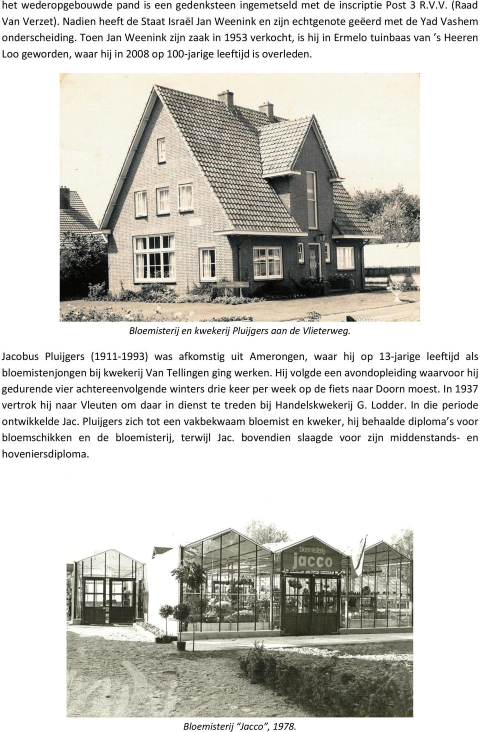 Toen Jan Weenink zijn zaak in 1953 verkocht, is hij in Ermelo tuinbaas van s Heeren Loo geworden, waar hij in 2008 op 100-jarige leeftijd is overleden.