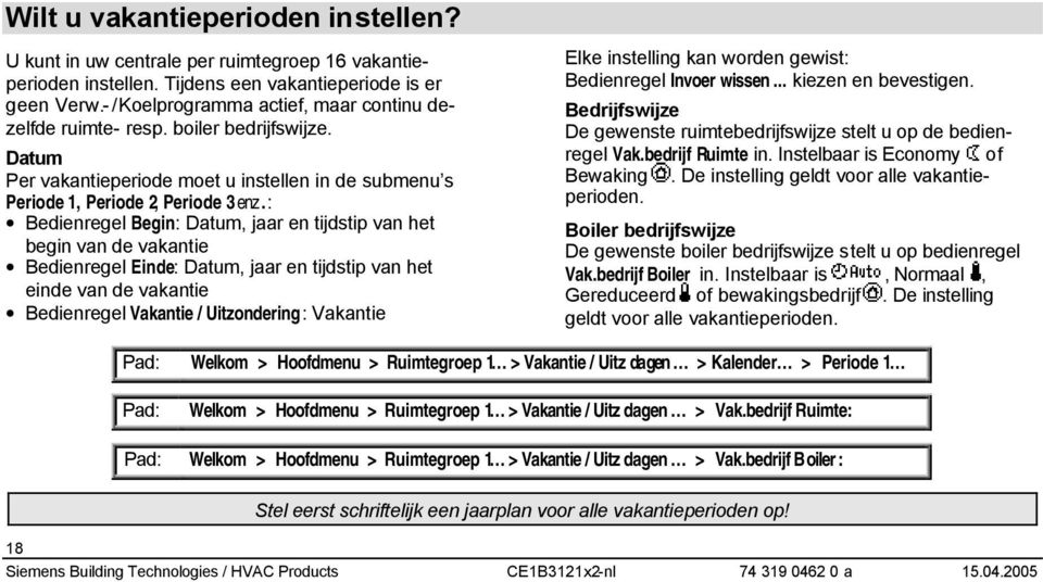 : Bedienregel Begin: Datum, jaar en tijdstip van het begin van de vakantie Bedienregel Einde: Datum, jaar en tijdstip van het einde van de vakantie Bedienregel Vakantie / Uitzondering: Vakantie Elke