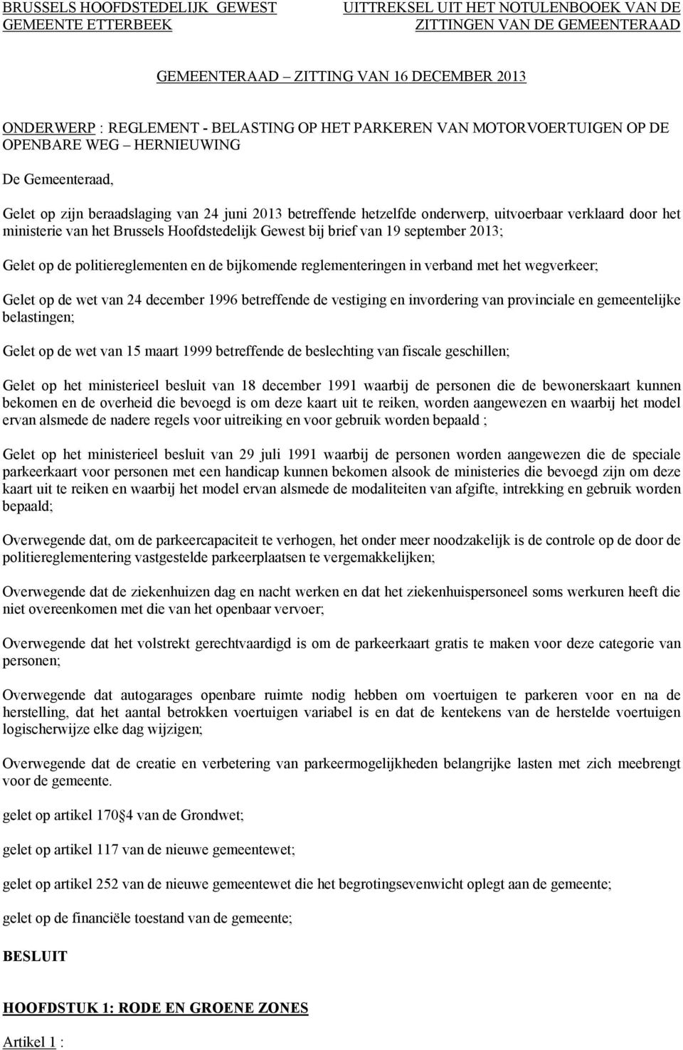 ministerie van het Brussels Hoofdstedelijk Gewest bij brief van 19 september 2013; Gelet op de politiereglementen en de bijkomende reglementeringen in verband met het wegverkeer; Gelet op de wet van