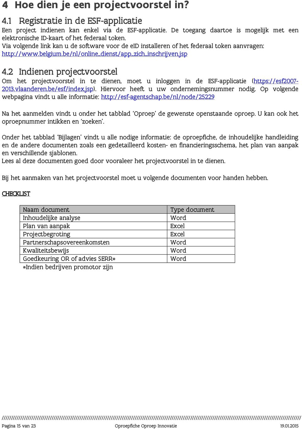 be/nl/online_dienst/app_zich_inschrijven.jsp 4.2 Indienen projectvoorstel orstel Om het projectvoorstel in te dienen, moet u inloggen in de ESF-applicatie (https://esf2007-2013.vlaanderen.