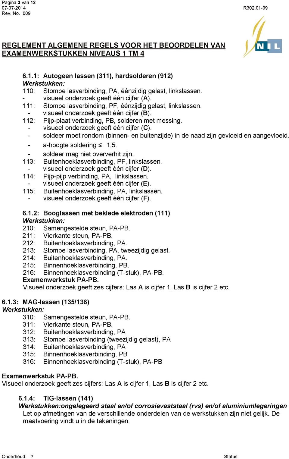 - soldeer moet rondom (binnen- en buitenzijde) in de naad zijn gevloeid en aangevloeid. - a-hoogte soldering 1,5. - soldeer mag niet oververhit 113: Buitenhoeklasverbinding, PF, linkslassen.