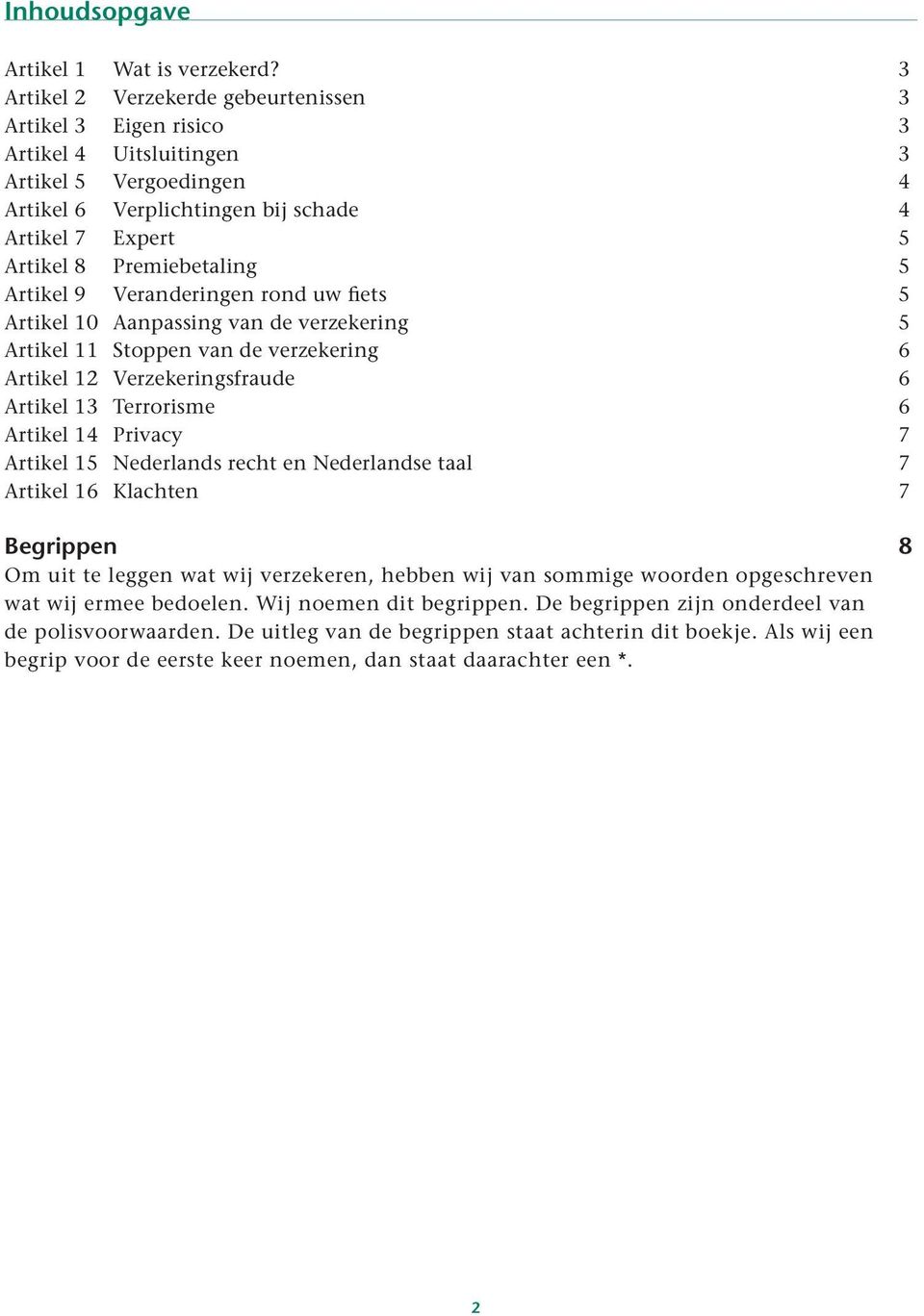 Artikel 9 Veranderingen rond uw fiets 5 Artikel 10 Aanpassing van de verzekering 5 Artikel 11 Stoppen van de verzekering 6 Artikel 12 Verzekeringsfraude 6 Artikel 13 Terrorisme 6 Artikel 14 Privacy 7