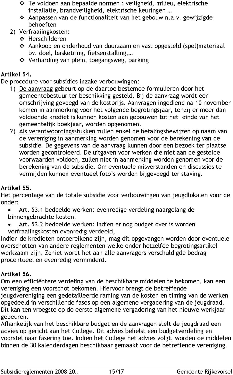 De procedure voor subsidies inzake verbouwingen: 1) De aanvraag gebeurt op de daartoe bestemde formulieren door het gemeentebestuur ter beschikking gesteld.