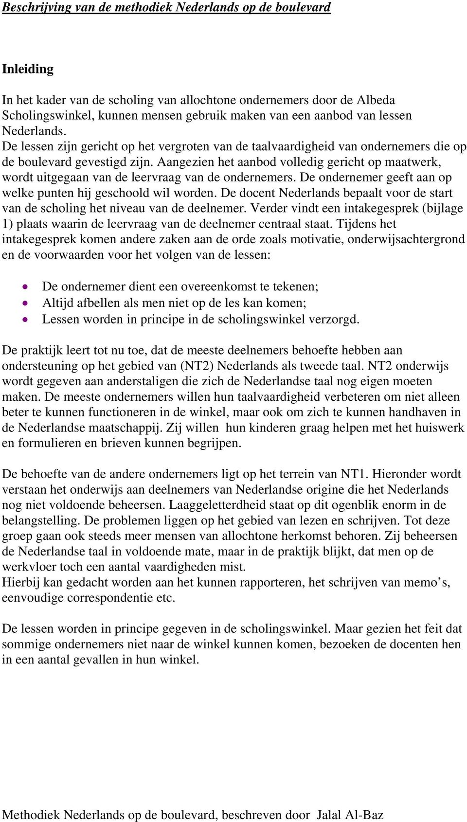 Aangezien het aanbod volledig gericht op maatwerk, wordt uitgegaan van de leervraag van de ondernemers. De ondernemer geeft aan op welke punten hij geschoold wil worden.