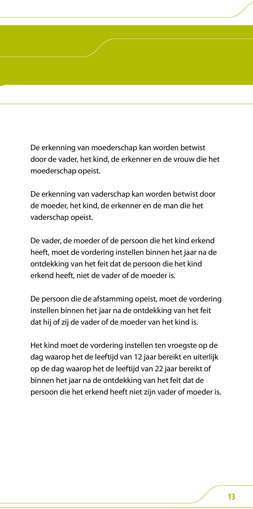 De vader, de moeder of de persoon die het kind erkend heeft, moet de vordering instellen binnen het jaar na de ontdekking van het feit dat de persoon die het kind erkend heeft, niet de vader of de