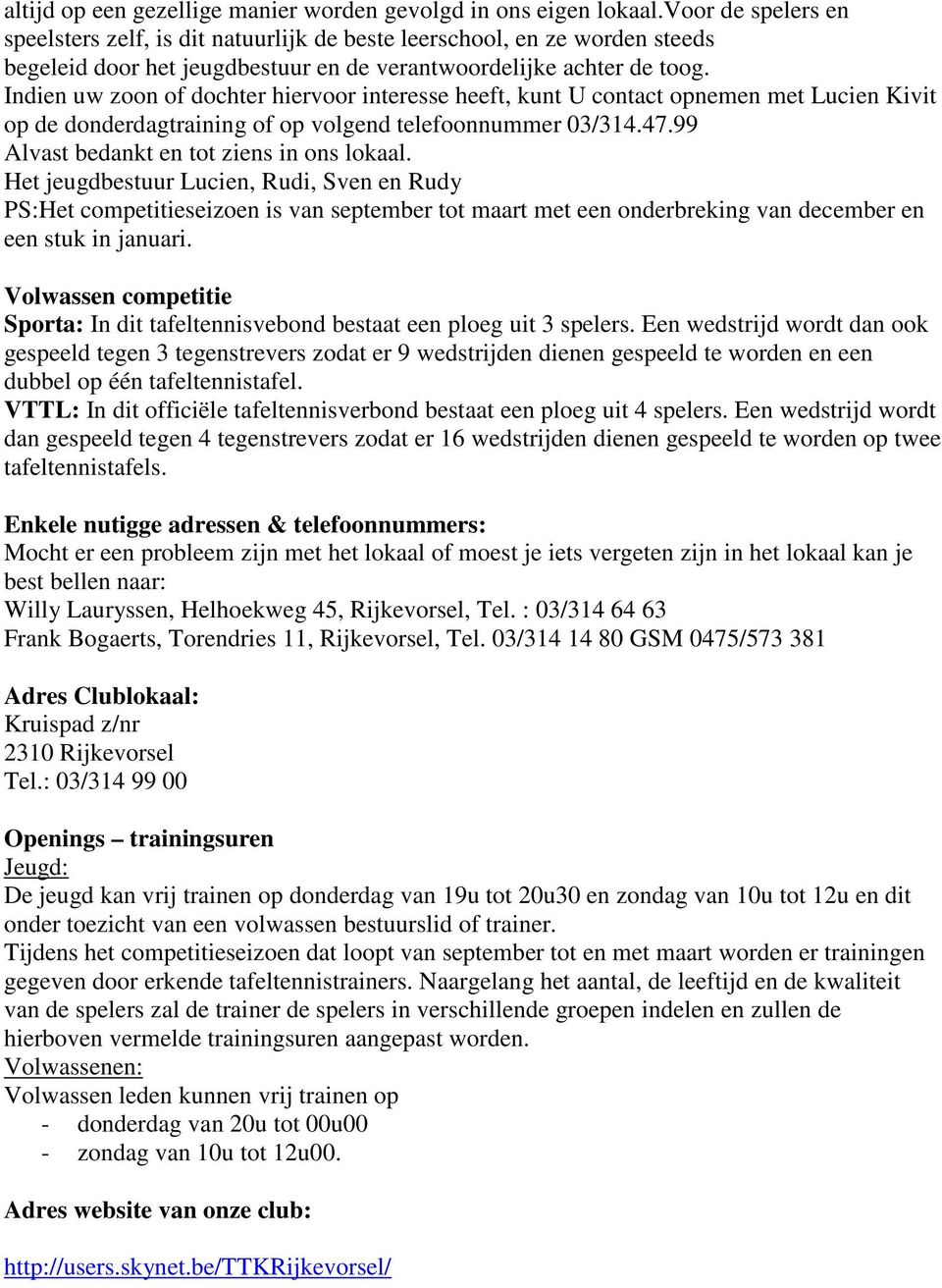 Indien uw zoon of dochter hiervoor interesse heeft, kunt U contact opnemen met Lucien Kivit op de donderdagtraining of op volgend telefoonnummer 03/314.47.99 Alvast bedankt en tot ziens in ons lokaal.