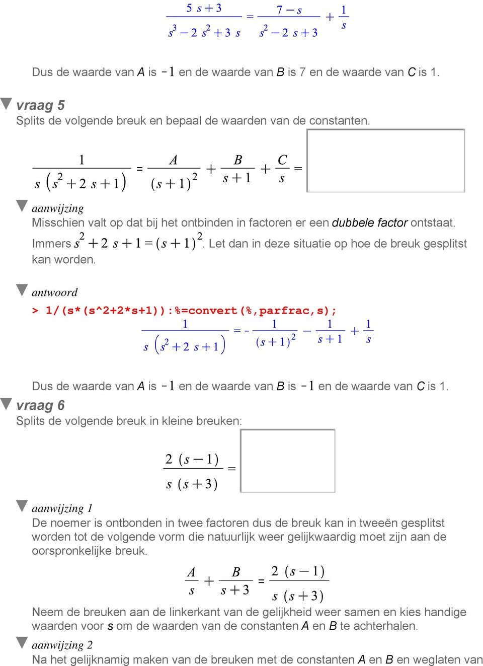 . Let dan in deze situatie op hoe de breuk gesplitst 1/(s*(s^2+2*s+1)):%convert(%,parfrac,s); Dus de waarde van A is en de waarde van B is en de waarde van C is 1.