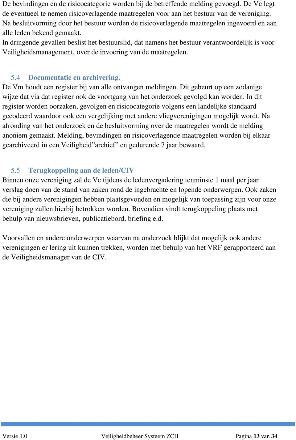 In dringende gevallen beslist het bestuurslid, dat namens het bestuur verantwoordelijk is voor Veiligheidsmanagement, over de invoering van de maatregelen. 5.4 Documentatie en archivering.