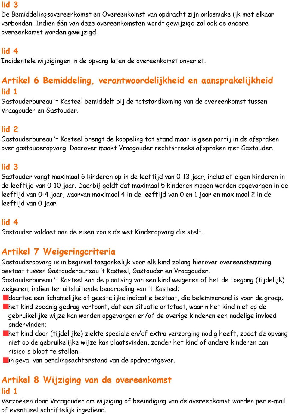 Artikel 6 Bemiddeling, verantwoordelijkheid en aansprakelijkheid Gastouderbureau t Kasteel bemiddelt bij de totstandkoming van de overeenkomst tussen Vraagouder en Gastouder.