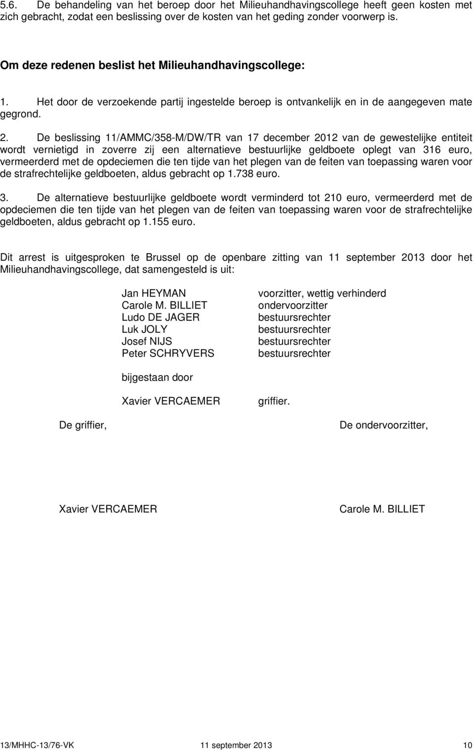 De beslissing 11/AMMC/358-M/DW/TR van 17 december 2012 van de gewestelijke entiteit wordt vernietigd in zoverre zij een alternatieve bestuurlijke geldboete oplegt van 316 euro, vermeerderd met de