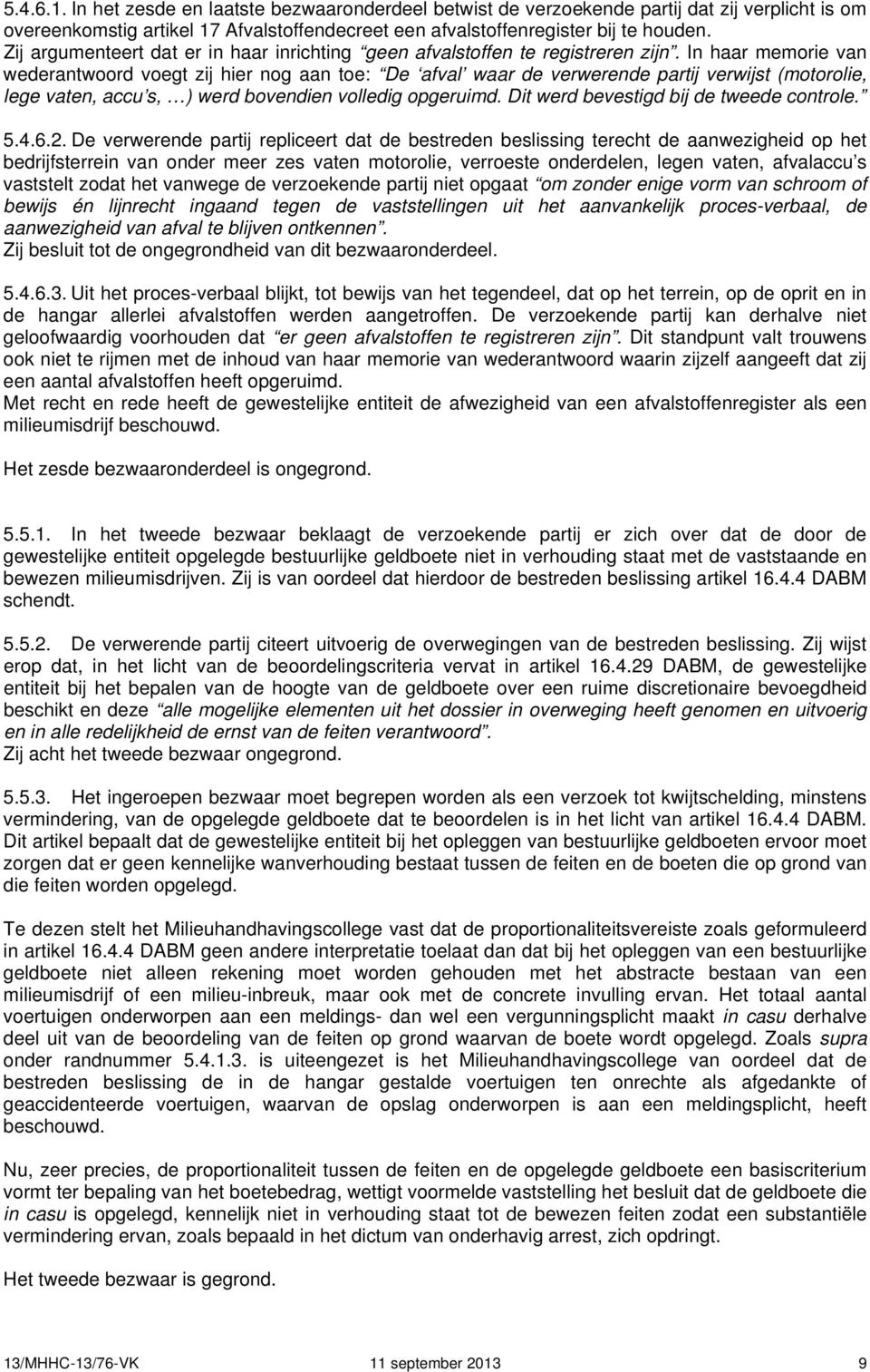 In haar memorie van wederantwoord voegt zij hier nog aan toe: De afval waar de verwerende partij verwijst (motorolie, lege vaten, accu s, ) werd bovendien volledig opgeruimd.