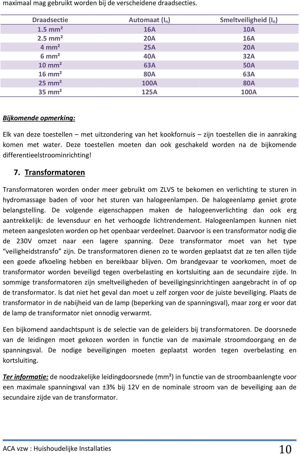 toestellen die in aanraking komen met water. Deze toestellen moeten dan ook geschakeld worden na de bijkomende differentieelstroominrichting! 7.