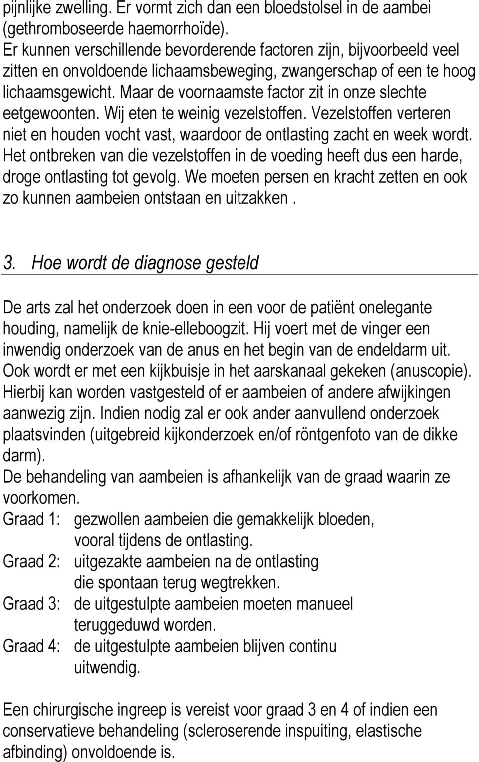 Maar de voornaamste factor zit in onze slechte eetgewoonten. Wij eten te weinig vezelstoffen. Vezelstoffen verteren niet en houden vocht vast, waardoor de ontlasting zacht en week wordt.