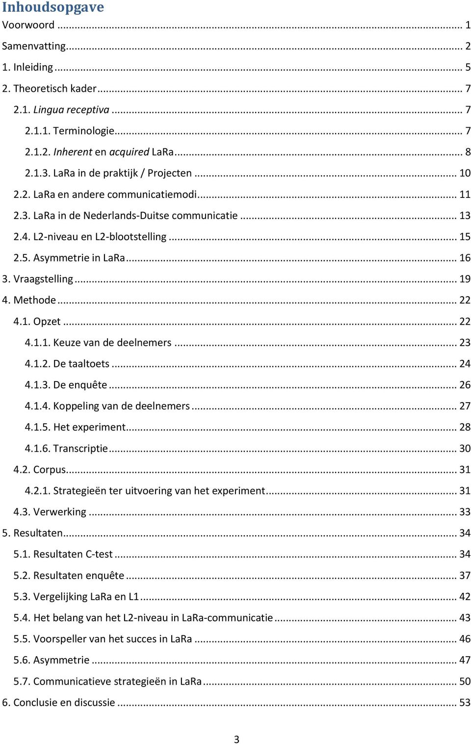 .. 16 3. Vraagstelling... 19 4. Methode... 22 4.1. Opzet... 22 4.1.1. Keuze van de deelnemers... 23 4.1.2. De taaltoets... 24 4.1.3. De enquête... 26 4.1.4. Koppeling van de deelnemers... 27 4.1.5.