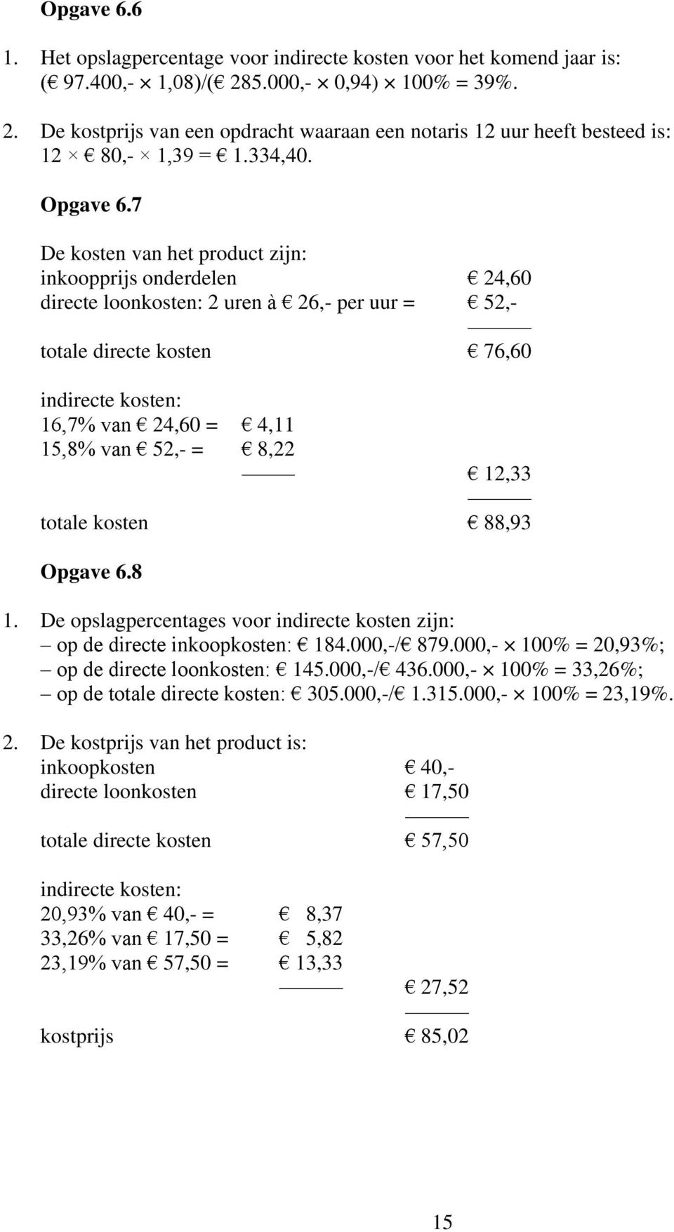 7 De kosten van het product zijn: inkoopprijs onderdelen 24,60 directe loonkosten: 2 uren à 26,- per uur = 52,- totale directe kosten 76,60 indirecte kosten: 16,7% van 24,60 = 4,11 15,8% van 52,- =