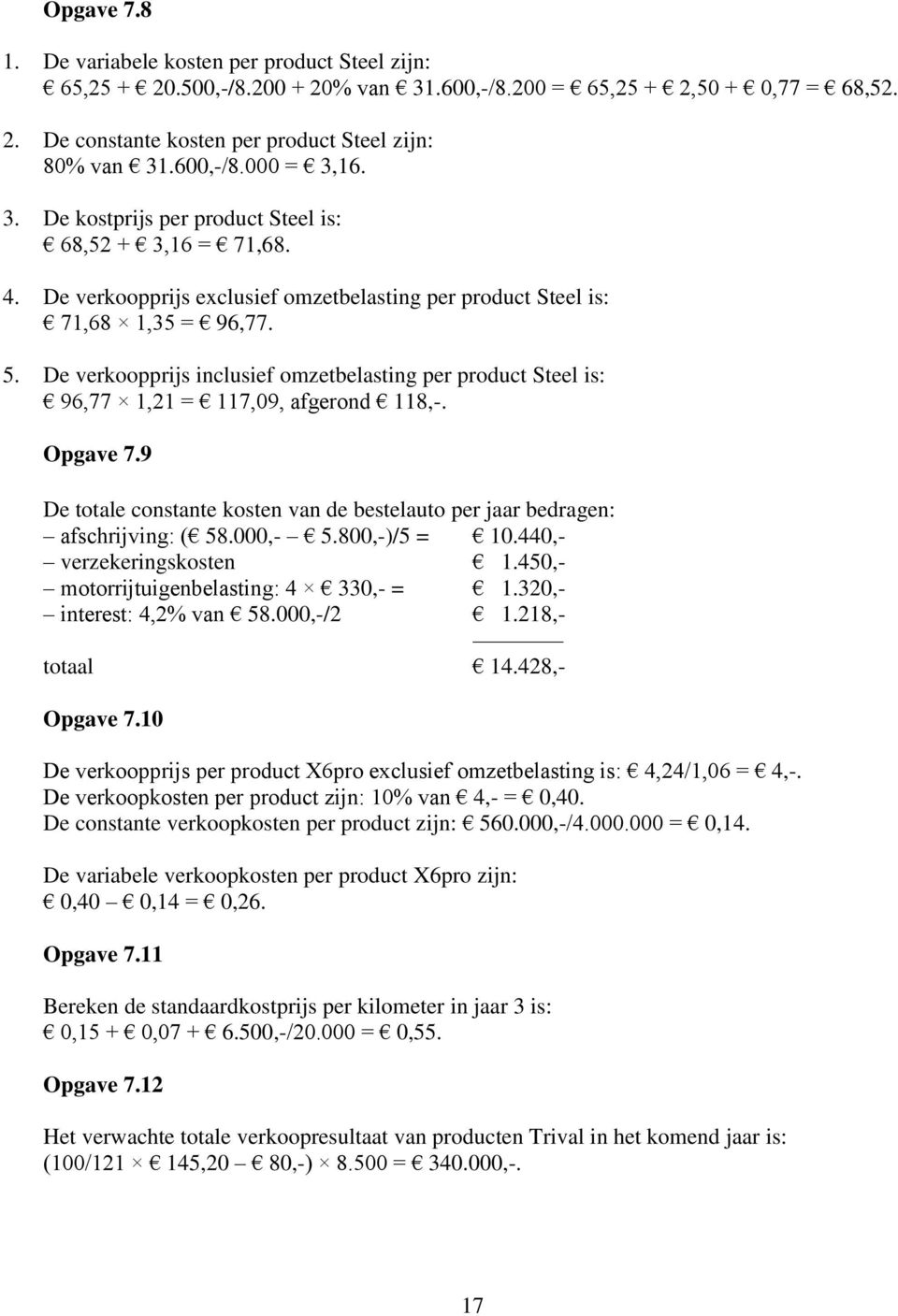 De verkoopprijs inclusief omzetbelasting per product Steel is: 96,77 1,21 = 117,09, afgerond 118,-. Opgave 7.9 De totale constante kosten van de bestelauto per jaar bedragen: afschrijving: ( 58.