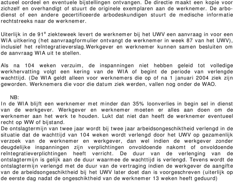 Uiterlijk in de 91 e ziekteweek levert de werknemer bij het UWV een aanvraag in voor een WIA uitkering (het aanvraagformulier ontvangt de werknemer in week 87 van het UWV), inclusief het