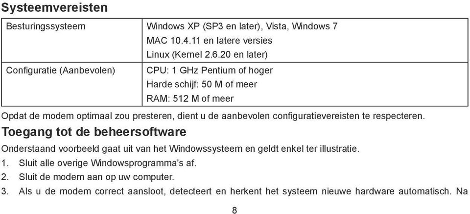 configuratievereisten te respecteren. Toegang tot de beheersoftware Onderstaand voorbeeld gaat uit van het Windowssysteem en geldt enkel ter illustratie. 1.