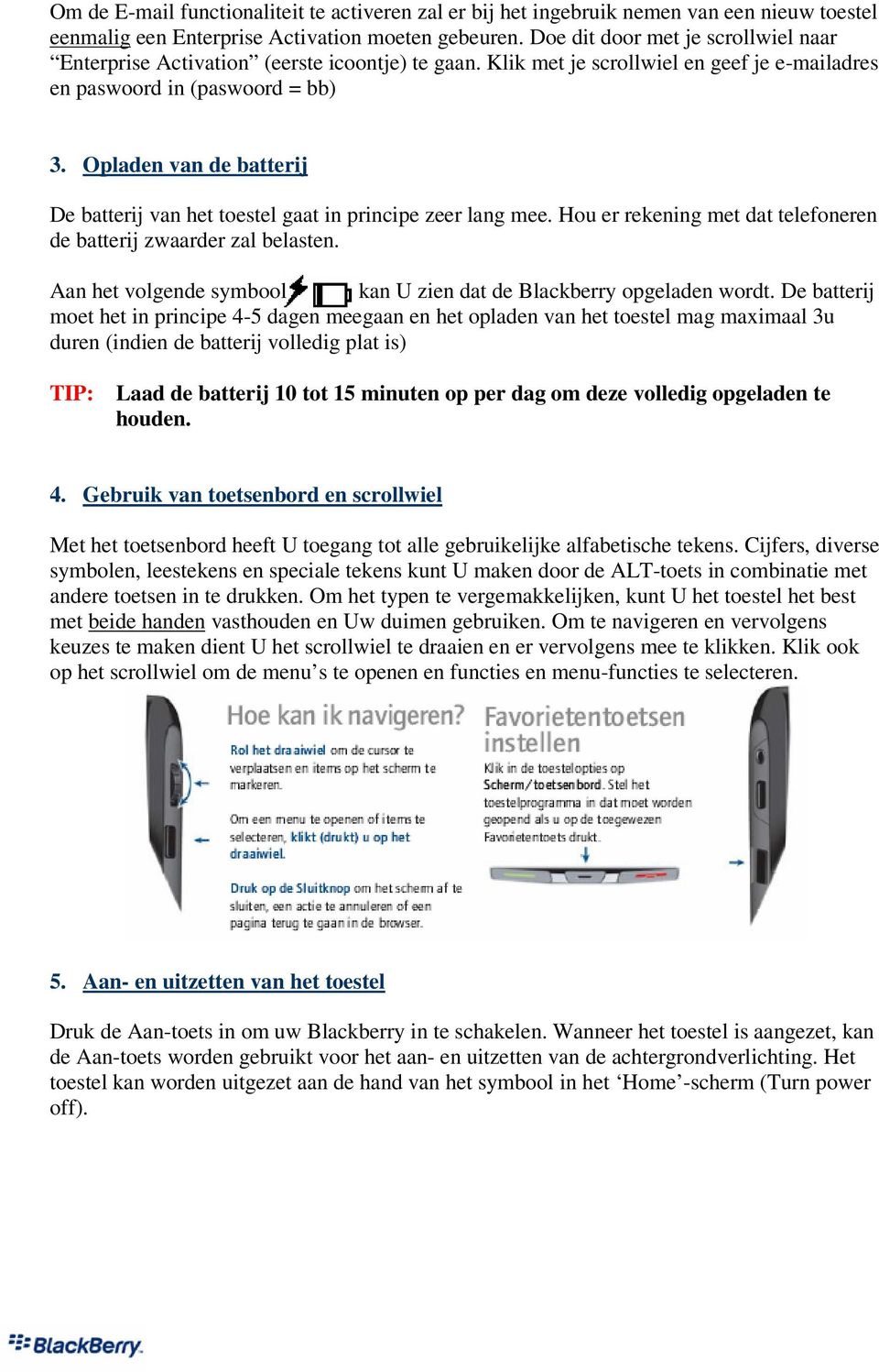 Opladen van de batterij De batterij van het toestel gaat in principe zeer lang mee. Hou er rekening met dat telefoneren de batterij zwaarder zal belasten.