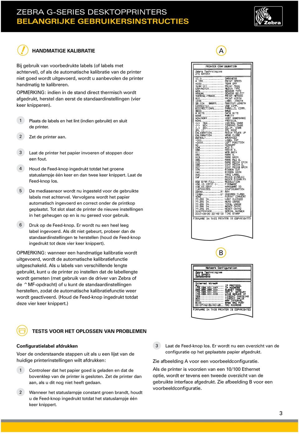 1 2 Plaats de labels en het lint (indien gebruikt) en sluit de printer. Zet de printer aan. 3 4 5 Laat de printer het papier invoeren of stoppen door een fout.