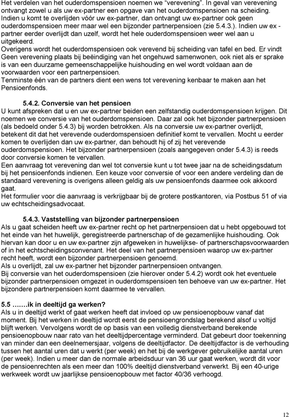 Indien uw ex - partner eerder overlijdt dan uzelf, wordt het hele ouderdomspensioen weer wel aan u uitgekeerd. Overigens wordt het ouderdomspensioen ook verevend bij scheiding van tafel en bed.