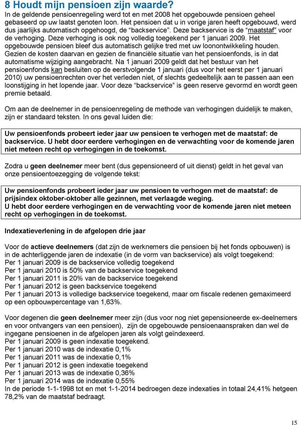 Deze verhoging is ook nog volledig toegekend per 1 januari 2009. Het opgebouwde pensioen bleef dus automatisch gelijke tred met uw loonontwikkeling houden.