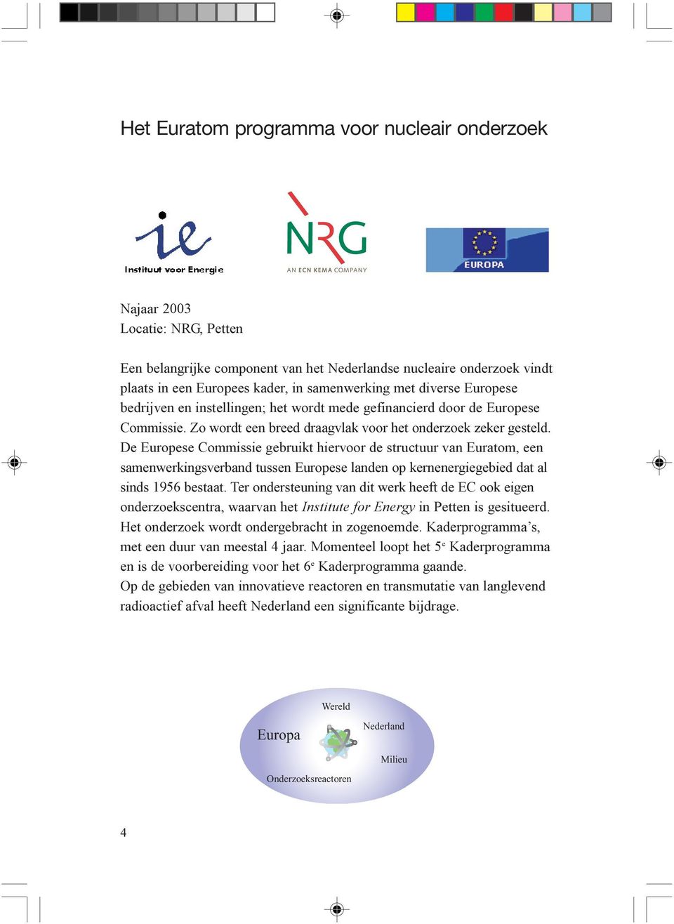 De Europese Commissie gebruikt hiervoor de structuur van Euratom, een samenwerkingsverband tussen Europese landen op kernenergiegebied dat al sinds 1956 bestaat.