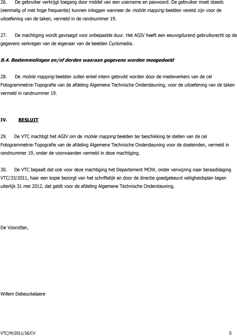 De machtiging wordt gevraagd voor onbepaalde duur. Het AGIV heeft een eeuwigdurend gebruiksrecht op de gegevens verkregen van de eigenaar van de beelden Cyclomedia. B.4.