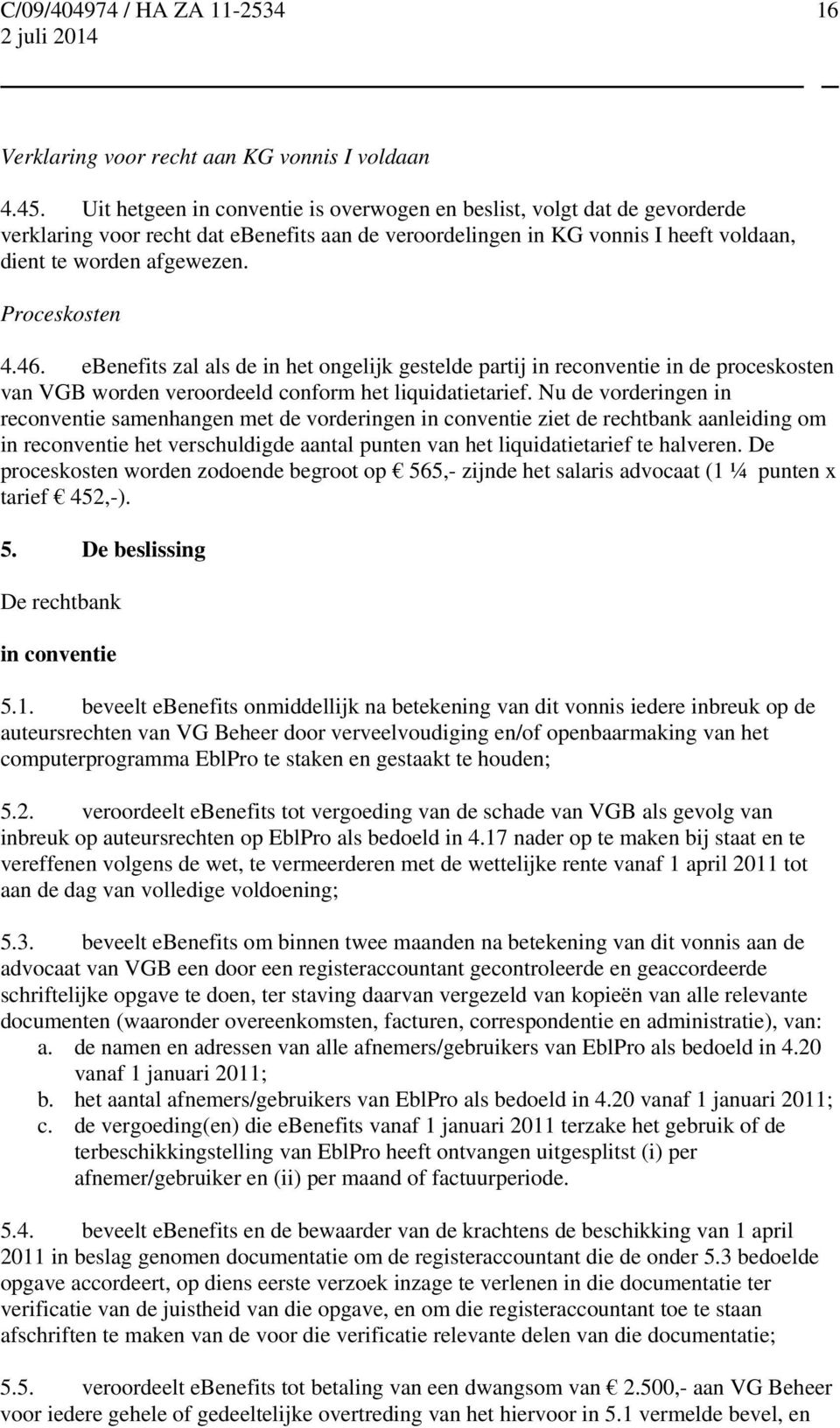 Proceskosten 4.46. ebenefits zal als de in het ongelijk gestelde partij in reconventie in de proceskosten van VGB worden veroordeeld conform het liquidatietarief.